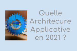 Quelle Architecure Applicative en 2021 ?